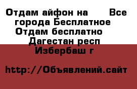 Отдам айфон на 32 - Все города Бесплатное » Отдам бесплатно   . Дагестан респ.,Избербаш г.